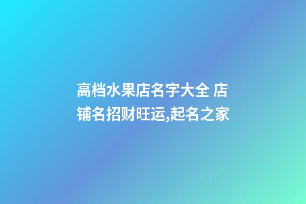 高档水果店名字大全 店铺名招财旺运,起名之家-第1张-店铺起名-玄机派